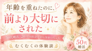 50代婚活、年齢を重ねたのに前より大切にされた理由｜出会う男性の質は変わる